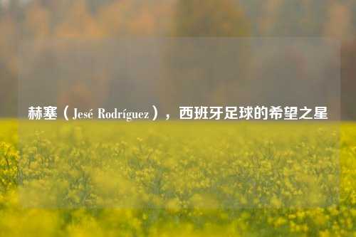 赫塞（Jesé Rodríguez），西班牙足球的希望之星